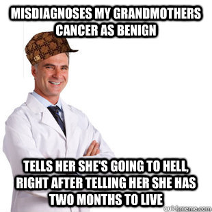 Misdiagnoses My Grandmothers Cancer as benign tells her she's going to hell, right after telling her she has two months to live  