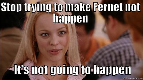 Fernet about it - STOP TRYING TO MAKE FERNET NOT HAPPEN        IT'S NOT GOING TO HAPPEN     regina george
