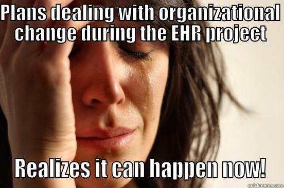 PLANS DEALING WITH ORGANIZATIONAL CHANGE DURING THE EHR PROJECT REALIZES IT CAN HAPPEN NOW! First World Problems