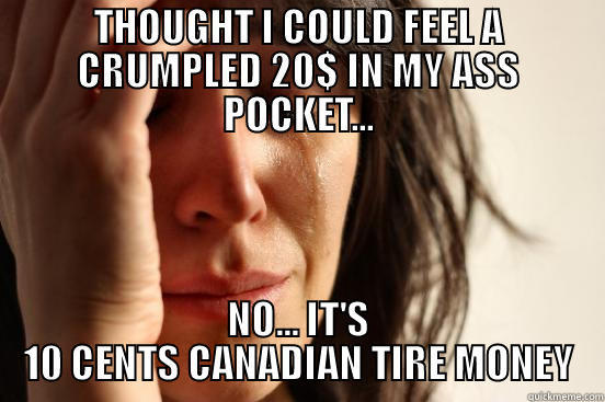 THOUGHT I COULD FEEL A CRUMPLED 20$ IN MY ASS POCKET... NO... IT'S 10 CENTS CANADIAN TIRE MONEY First World Problems