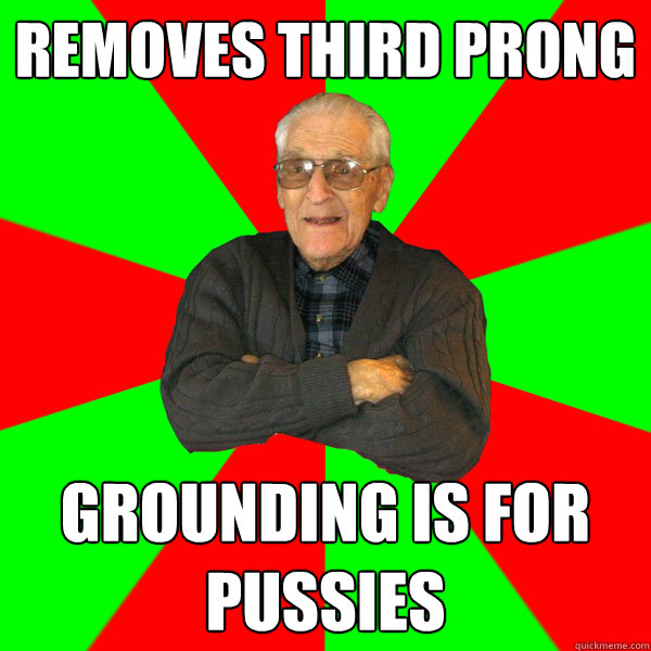 removes third prong grounding is for pussies - removes third prong grounding is for pussies  Bachelor Grandpa