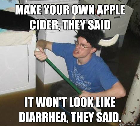 make your own apple cider, they said it won't look like diarrhea, they said.  They said