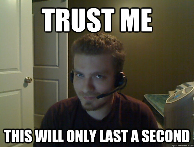 Trust me This will only last a second  AngryTestie