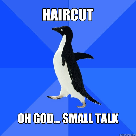 haircut oh god... small talk  Socially Awkward Penguin