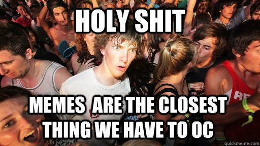 Holy Shit Memes  Are the closest thing we have to OC  Sudden Clarity Clarence