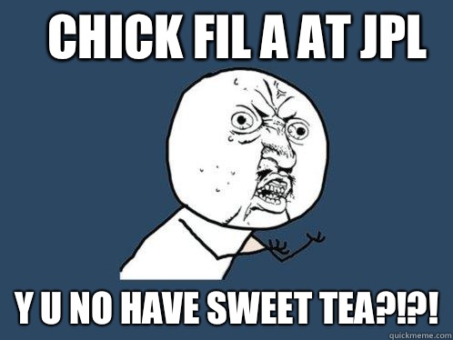 Chick Fil A at JPL y u no have SWEET TEA?!?!  Y U No