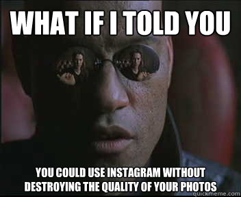 What if I told you You could use Instagram without destroying the quality of your photos   Morpheus SC