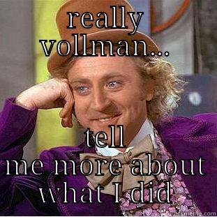 REALLY VOLLMAN... TELL ME MORE ABOUT WHAT I DID Condescending Wonka