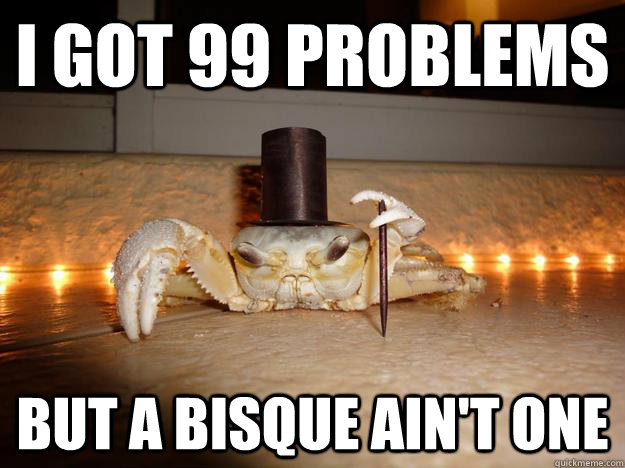 I got 99 problems but a bisque ain't one  Fancy Crab