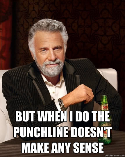  but when i do the punchline doesn't make any sense  The Most Interesting Man In The World