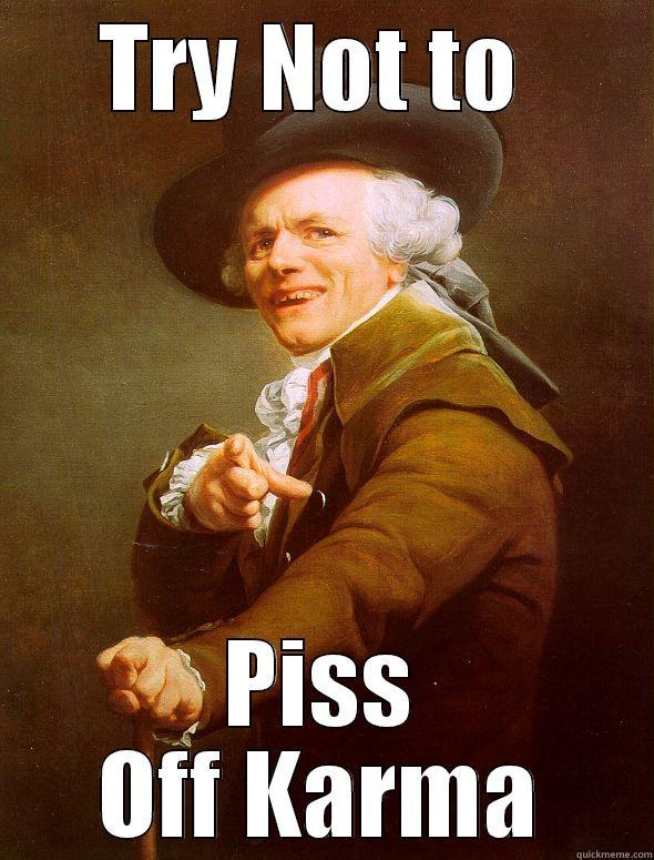 TRY NOT TO  PISS OFF KARMA Joseph Ducreux