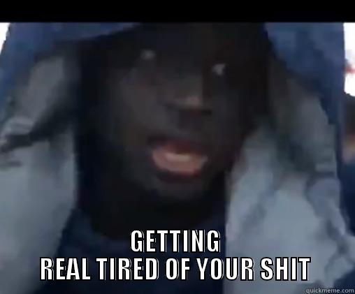  GETTING REAL TIRED OF YOUR SHIT Misc