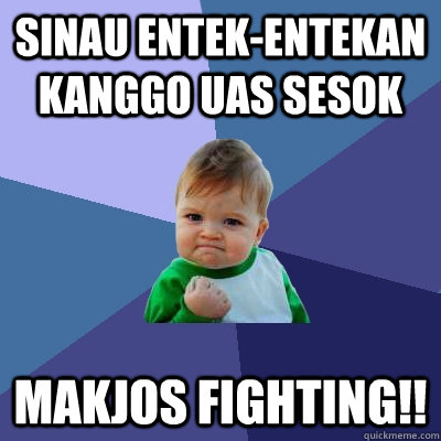 Sinau entek-entekan kanggo UAS sesok Makjos Fighting!!  Success Kid
