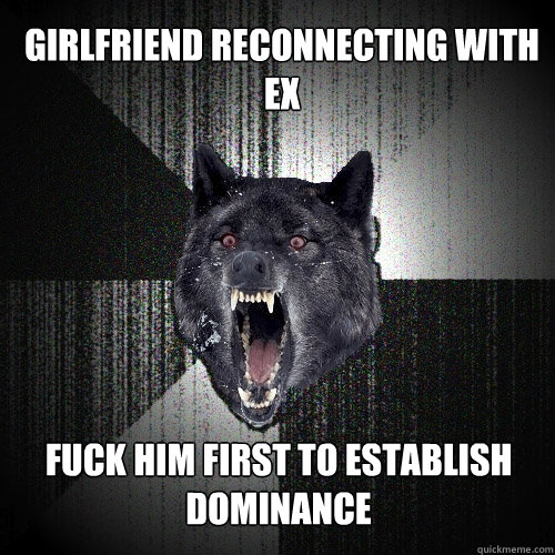 Girlfriend reconnecting with ex fuck him first to establish dominance  Insanity Wolf