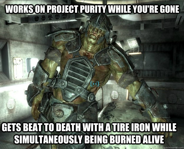 works on project purity while you're gone Gets beat to death with a tire iron while simultaneously being burned alive - works on project purity while you're gone Gets beat to death with a tire iron while simultaneously being burned alive  Good Guy Mutant