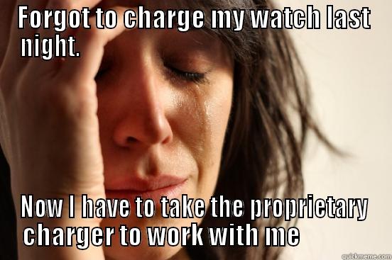 FORGOT TO CHARGE MY WATCH LAST NIGHT.                                                                 NOW I HAVE TO TAKE THE PROPRIETARY CHARGER TO WORK WITH ME              First World Problems