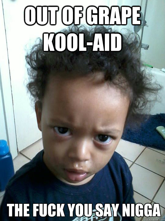 Out of Grape Kool-Aid The Fuck You Say Nigga - Out of Grape Kool-Aid The Fuck You Say Nigga  Little Black Kid