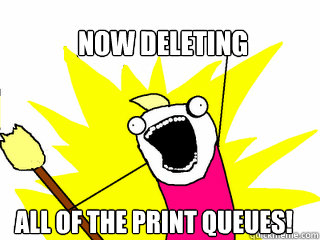NOW DELETING ALL OF THE PRINT QUEUES!  All The Things
