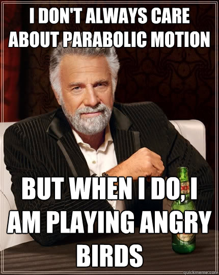 I don't always care about parabolic motion  But when I do, I am playing Angry Birds  The Most Interesting Man In The World