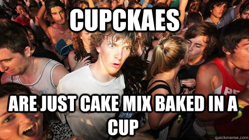 cupckaes  are just cake mix baked in a cup  Sudden Clarity Clarence