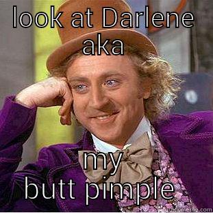 LOOK AT DARLENE AKA MY BUTT PIMPLE  Condescending Wonka