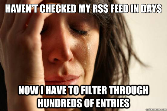 Haven't checked my RSS feed in days Now I have to filter through hundreds of entries  - Haven't checked my RSS feed in days Now I have to filter through hundreds of entries   First World Problems