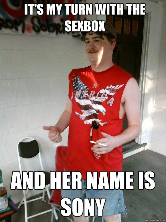 it's my turn with the sexbox and her name is sony  Redneck Randal