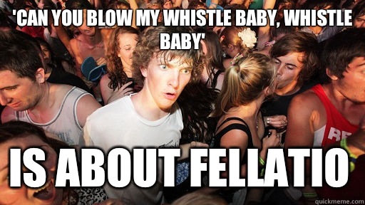 'Can you blow my whistle baby, whistle baby' Is about fellatio - 'Can you blow my whistle baby, whistle baby' Is about fellatio  Sudden Clarity Clarence