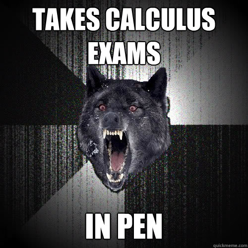Takes Calculus 
Exams IN PEN  insanitywolf