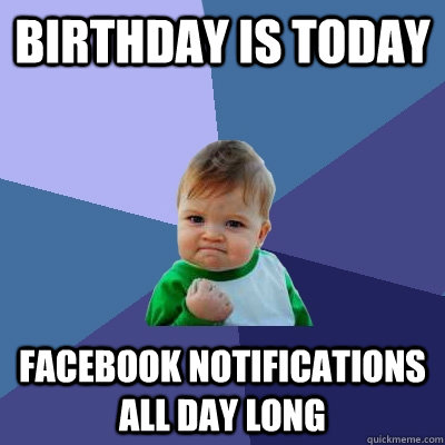 birthday is today facebook notifications all day long  Success Kid