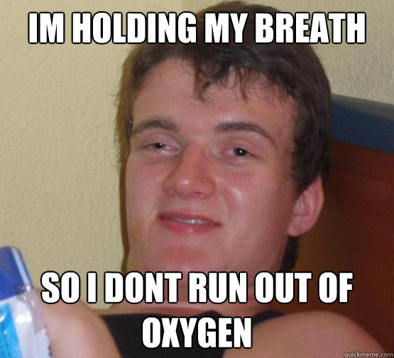 Im holding my breath So I dont run out of oxygen - Im holding my breath So I dont run out of oxygen  10guyobtober2