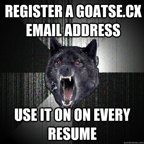 Register a goatse.cx email address use it on on every resume  Insanity Wolf