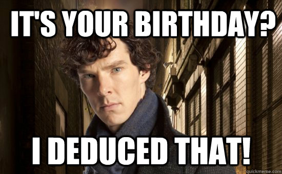 It's your birthday? I deduced that! - It's your birthday? I deduced that!  Sherlock