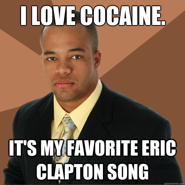I love cocaine. It's my favorite Eric Clapton song - I love cocaine. It's my favorite Eric Clapton song  Successful Black Man