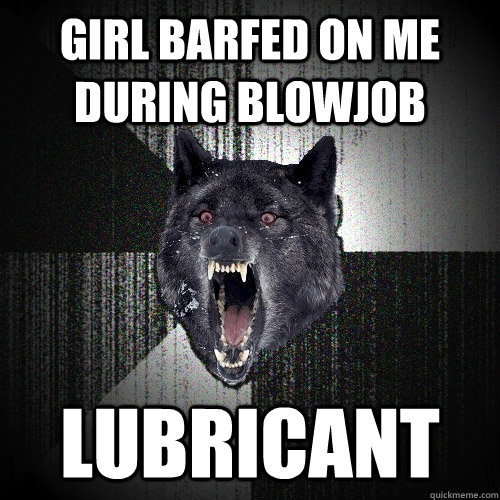 Girl barfed on me during blowjob lubricant  Insanity Wolf