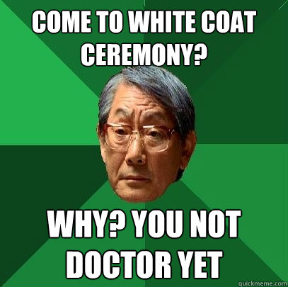 Come to White Coat ceremony? Why? You not doctor yet  High Expectations Asian Father
