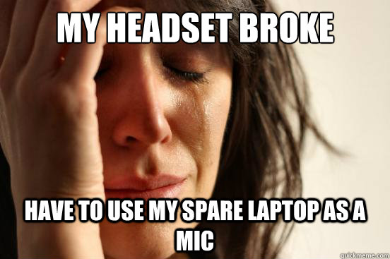 My headset broke Have to use my spare laptop as a mic  First World Problems