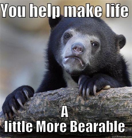 YOU HELP MAKE LIFE  A LITTLE MORE BEARABLE Confession Bear