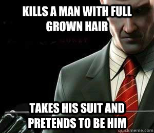 Kills a man with full grown hair Takes his suit and pretends to be him  