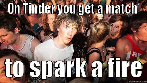 ON TINDER YOU GET A MATCH   TO SPARK A FIRE Sudden Clarity Clarence