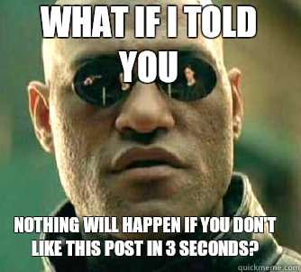 what if i told you Nothing will happen if you don't like this post in 3 seconds?  Matrix Morpheus