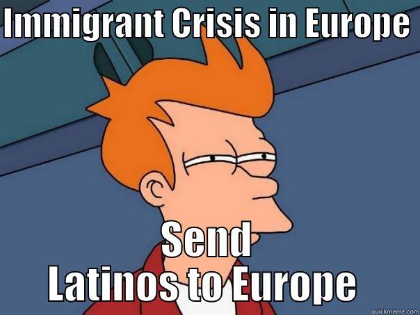 IMMIGRANT CRISIS IN EUROPE  SEND LATINOS TO EUROPE  Futurama Fry