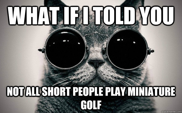 what if I told you not all short people play miniature golf   Morpheus Cat Facts