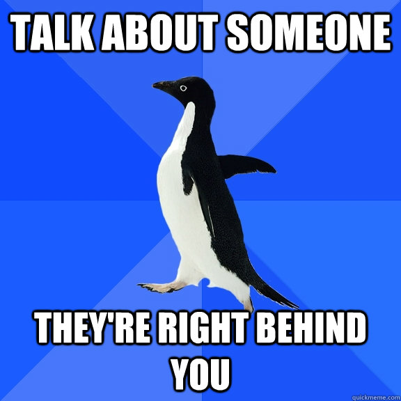 talk about someone they're right behind you  Socially Awkward Penguin