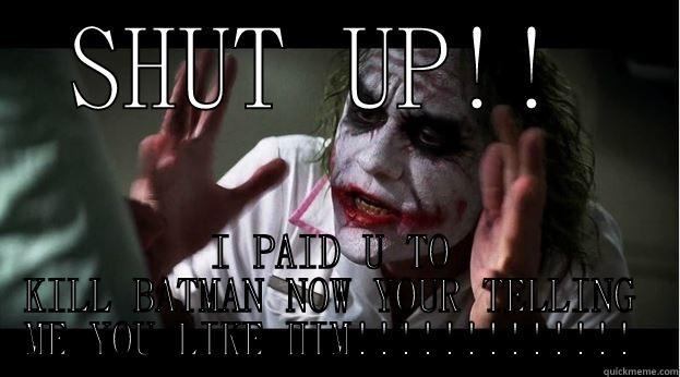 SHUT UP!! I PAID U TO KILL BATMAN NOW YOUR TELLING ME YOU LIKE HIM!!!!!!!!!!!!! Joker Mind Loss