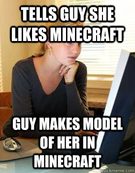 Tells guy she likes minecraft Guy makes model of her in minecraft  Girl Computer Science Major
