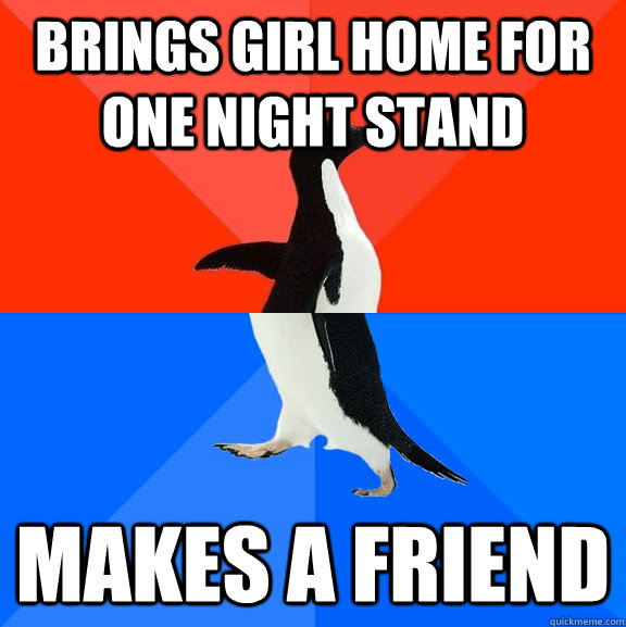Brings girl home for one night stand Makes a friend  Socially Awesome Awkward Penguin