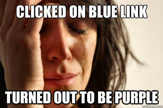 Clicked on Blue Link Turned out to be purple  First World Problems