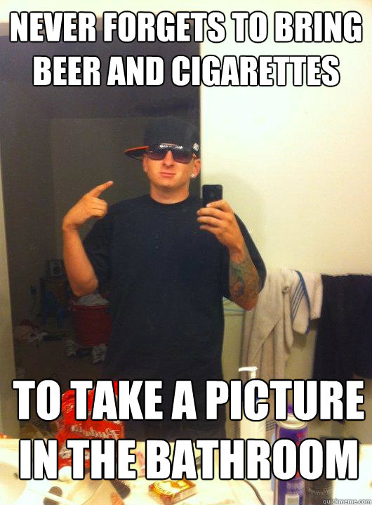 Never forgets to bring beer and cigarettes To take a picture in the bathroom  This Guy Guy