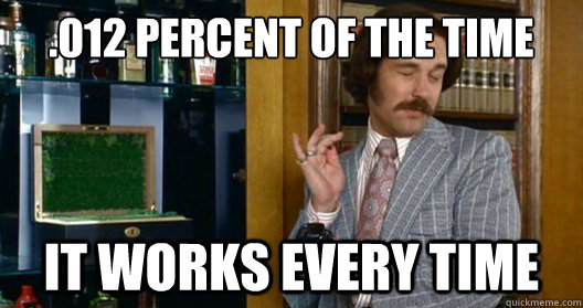 .012 percent of the time it works every time - .012 percent of the time it works every time  Brian Fantana